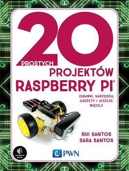 20 prostych projektów Raspberry Pi. Zabawki, narzędzia, gadżety i inne rzeczy! - Santos Rui, Santos Sara