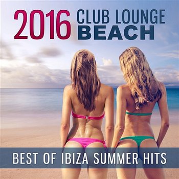 2016 Club Lounge Beach: Best of Ibiza Summer Hits, Chillout Music - Dj Keep Calm 4U