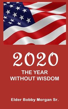 2020 the Year Without Wisdom - Morgan Sr. Elder Bobby
