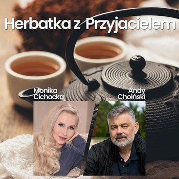 203. LIVE | Herbatka z Przyjacielem IV | Monika Cichocka, Andy Choiński - podcast - Cichocka Monika