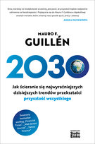 2030. Jak ścieranie się najwyraźniejszych dzisiejszych trendów przekształci przyszłość wszystkiego Guillen Mauro F.