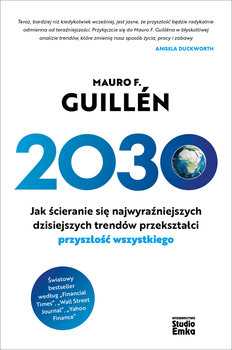 2030. Jak ścieranie się najwyraźniejszych dzisiejszych trendów przekształci przyszłość wszystkiego - Guillen Mauro F.