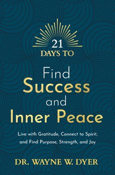 21 Days to Find Success and Inner Peace: Live with Gratitude, Connect to Spirit, and Find Purpose, Strength, and Joy - Wayne Dyer