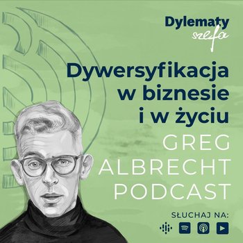 #216 Dywersyfikacja w biznesie i w życiu - jak ją osiągnąć? - Greg Albrecht Podcast - Wszystkie Twarze Biznesu - podcast - Albrecht Greg