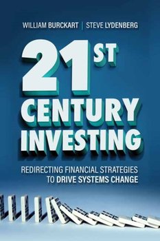 21st Century Investing. Redirecting Financial Strategies to Drive Systems Change - William Burckart, Steve Lydenberg