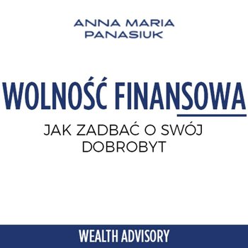#22 Jak zadbać o swój dobrobyt i wolność finansową - Wealth Advisory - Anna Maria Panasiuk - podcast - Panasiuk Anna Maria