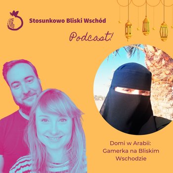 #24 Domi w Arabii - Gamerka na Bliskim Wschodzie - Stosunkowo Bliski Wschód - podcast - Katulski Jakub, Zębala Dominika