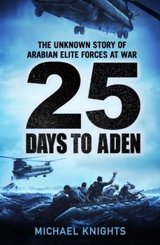 25 Days to Aden: The Unknown Story of Arabian Elite Forces at War - Michael Knights