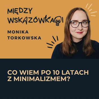 #28 10 wniosków po 10 latach minimalizmu - Między wskazówkami - podcast - Torkowska Monika