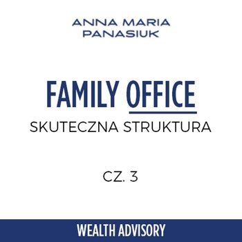 #28 Jak dobrze zbudować strukturę family office? - Wealth Advisory - Anna Maria Panasiuk - podcast - Panasiuk Anna Maria