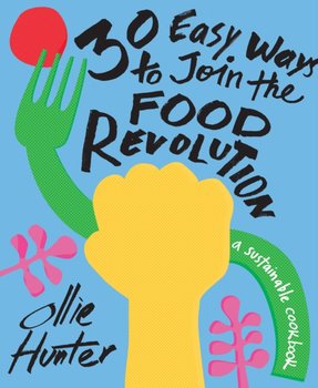 30 Easy Ways to Join the Food Revolution. A sustainable cookbook - Ollie Hunter
