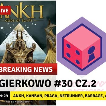 #30 Gierkowo #30 cz.2 - Ankh, Kanban, Praga, Netrunner, Barrage, Aeons End, Onirim, Glen More II - Kości, Piony i Bastiony - podcast - Opracowanie zbiorowe