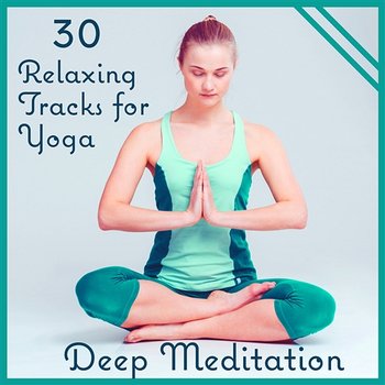 30 Relaxing Tracks for Yoga: Deep Meditation – New Age Music for Inner Peace, Zen Collection, Nature Sounds for Total Relaxation - Yoga Training Music Sounds