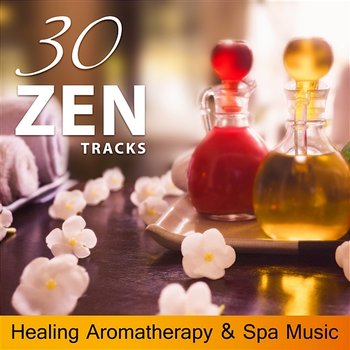 30 Zen Tracks - Healing Aromatherapy & Spa Music: Essentials Oils for Serenity, Yoga & Asian Massage, Mindfulness and Aurveda Background Music - Sensual Massage to Aromatherapy Universe