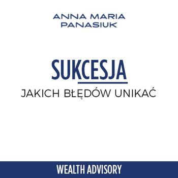 #31 Jakich błędów unikać w procesie sukcesji? - Wealth Advisory - Anna Maria Panasiuk - podcast - Panasiuk Anna Maria