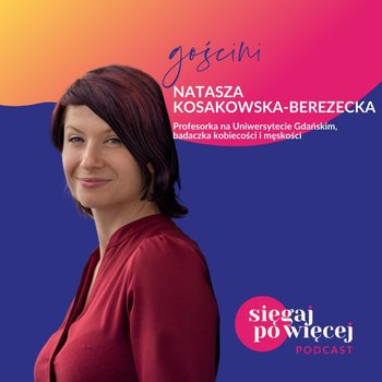 #31 Rozmowa z profesorką Nataszą Kosakowską-Berezecką o kobiecości i męskości i stereotypach płciowych - Sięgaj po więcej - podcast - Faliszewska Malwina