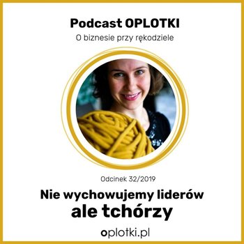 # 32 Nie wychowujemy liderów ale tchórzy -  2019 - Oplotki - biznes przy rękodziele - podcast - Gaczkowska Agnieszka