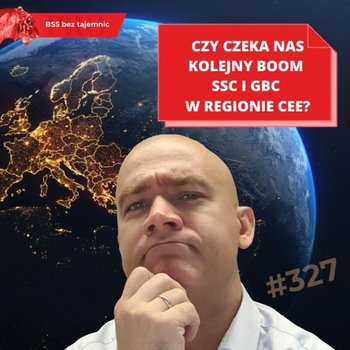 #327 Czy czeka nas kolejny boom SSC i GBC w regionie CEE? - BSS bez tajemnic - podcast - Doktór Wiktor