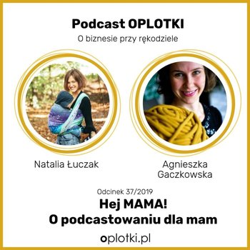 # 37 Hej MAMA - z Natalią o podcastowaniu dla mam -  2019 - Oplotki - biznes przy rękodziele - podcast - Gaczkowska Agnieszka