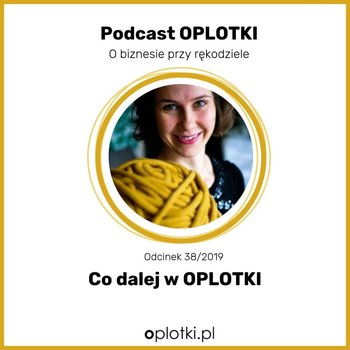 # 38 CO DALEJ w OPLOTKI -  2019 - Oplotki - biznes przy rękodziele - podcast - Gaczkowska Agnieszka