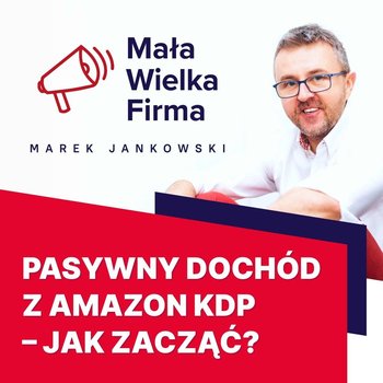 #385 Pasywny dochód z Amazon KDP – jak zacząć | Tomasz Micherda - Mała Wielka Firma - podcast - Jankowski Marek