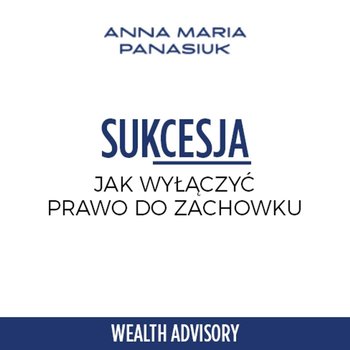 #45 Sukcesja z wyłączniem prawa do zachowku - Wealth Advisory - Anna Maria Panasiuk - podcast - Panasiuk Anna Maria