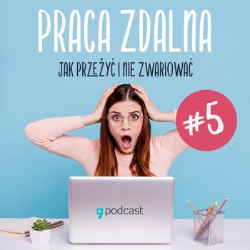 #5 Relacje z ludźmi na odległość - Praca zdalna. Jak przeżyć i nie zwariować - podcast - Goryszewska Kamila