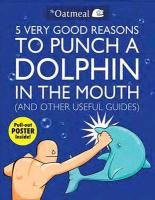 5 Very Good Reasons to Punch a Dolphin in the Mouth (& Other Useful Guides) Oatmeal, Inman Matthew, Oatmeal The