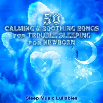 50 Calming & Soothing Songs for Trouble Sleeping for Newborn: Sleep Music Lullabies, Relaxing Piano to Fall Asleep and Baby Sleep Through the Night - Relaxation Meditation Songs Divine, Deep Sleep