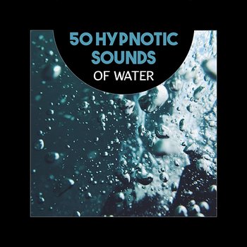 50 Hypnotic Sounds of Water – Free Your Mind, Rest in Peace, Music for Relaxation, Deep Lucid Dreaming, Meditation, Blissful Zen, Healing Energy Flow from Water - Calming Water Consort