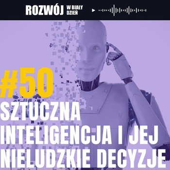 #50 Sztuczna Inteligencja i jej nieludzkie decyzje - Rozwój w Biały Dzień - podcast - Kurcewicz Żaneta