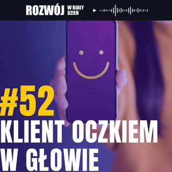 #52 Klient oczkiem w głowie - Rozwój w Biały Dzień - podcast - Kurcewicz Żaneta