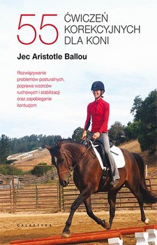 55 ćwiczeń korekcyjnych dla koni. Rozwiązywanie problemów posturalnych, poprawa wzorców ruchowych i stabilizacji oraz zapobieganie kontuzjom - Ballou Aristotle Jec