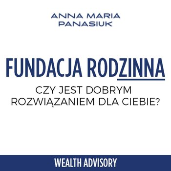 #56 Czy fundacje rodzinna jest dobrym rozwiązaniem dla Ciebie? - Wealth Advisory - Anna Maria Panasiuk - podcast - Panasiuk Anna Maria