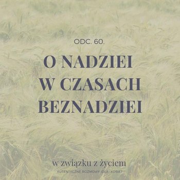 #60 O NADZIEI w czasach bezNADZIEI - W związku z życiem - Autentyczne rozmowy (dla) kobiet - podcast - Piekarska Agnieszka