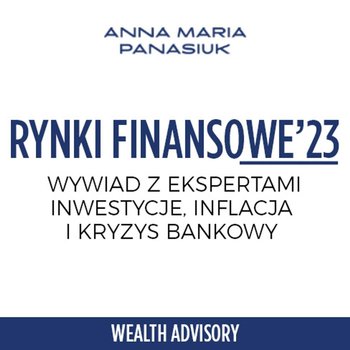 #61 Seria ekspercka: Rynek finansowy po 6 miesiącach 2023 R.: Inwestycje, inflacja i kryzys bankowy - Wealth Advisory - Anna Maria Panasiuk - podcast - Panasiuk Anna Maria