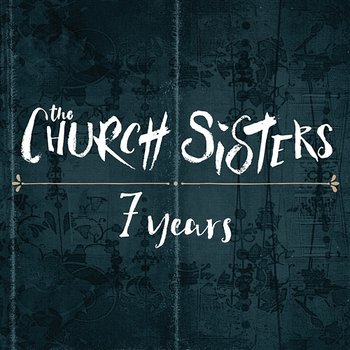 7 Years - The Church Sisters