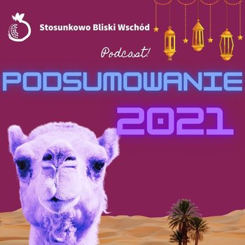 #73 Autorskie podsumowanie roku 2021 - Stosunkowo Bliski Wschód - podcast - Katulski Jakub, Zębala Dominika