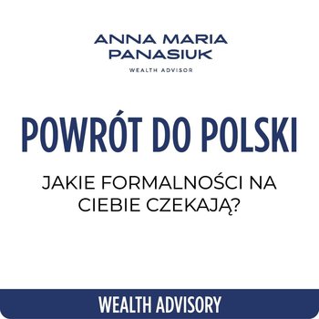 #75 NO 75. POWRÓT DO POLSKI - jakie formalności na Ciebie czekają? | Zmiana rezydencji podatkowej - Wealth Advisory - Anna Maria Panasiuk - podcast - Panasiuk Anna Maria