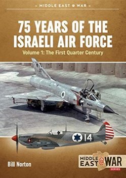 75 Years of the Israeli Air Force Volume 1: The First Quarter of a Century, 1948-1973 - Bill Norton