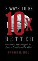 8 Ways to Be 10 X Better: New Exciting Ways to Upgrade Your Personal, Professional & Social Lifestyle - Hill Rashid H.
