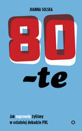 80-te. Jak naprawdę żyliśmy w ostatniej dekadzie PRL&nbsp;-&nbsp;Solska Joanna