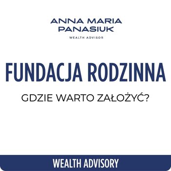 #84 Gdzie warto założyć FUNDACJĘ RODZINNĄ w 2024? | Anna Maria Panasiuk - Wealth Advisory - Anna Maria Panasiuk - podcast - Panasiuk Anna Maria