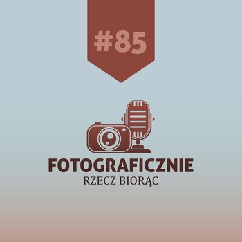 #85 Aleksandra Zaborowska - Fotograficznie rzecz biorąc - podcast - Kasolik Szymon