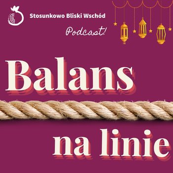 #87 Balans na linie - Stosunkowo Bliski Wschód - podcast - Katulski Jakub, Zębala Dominika