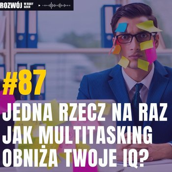 #87 Jedna rzecz na raz. Jak multitasking obniża Twoje IQ? - podcast - Kurcewicz Żaneta