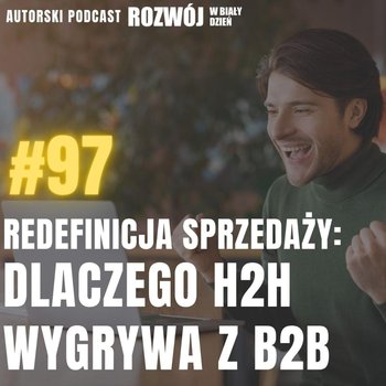 #97 Redefinicja sprzedaży. Dlaczego H2H wygrywa z B2B? - Rozwój w Biały Dzień - podcast - Kurcewicz Żaneta