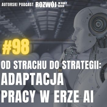 #98 Od strachu do strategii: Adaptacja pracy w erze AI - Rozwój w Biały Dzień - podcast - Kurcewicz Żaneta