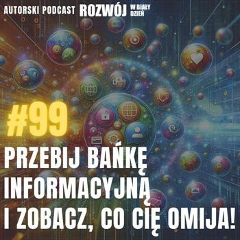 #99 Przebij bańkę Informacyjną i zobacz, co cię omija! - Rozwój w Biały Dzień - podcast - Kurcewicz Żaneta