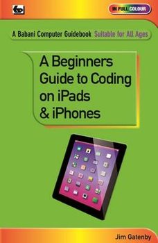 A Beginner's Guide to Coding on iPads and iPhones - Gatenby Jim